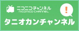 ニコニコ動画タニオカチャンネル